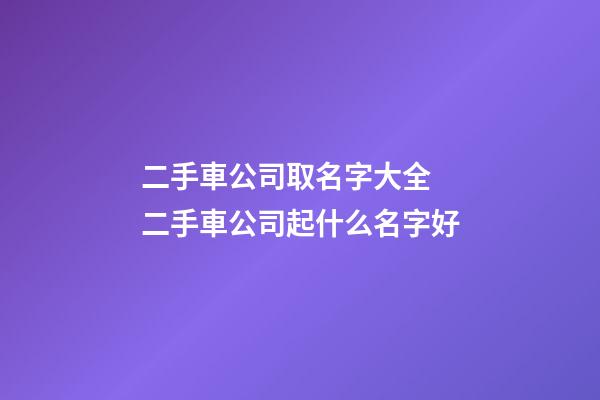 二手車公司取名字大全 二手車公司起什么名字好-第1張-公司起名-玄機派